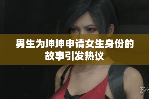 男生为坤坤申请女生身份的故事引发热议