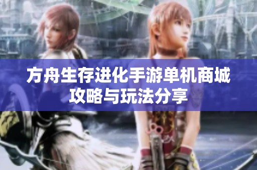 方舟生存进化手游单机商城攻略与玩法分享