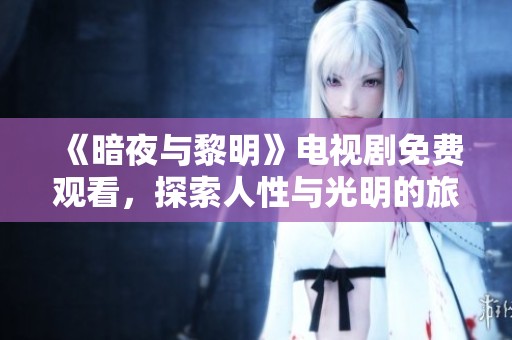 《暗夜与黎明》电视剧免费观看，探索人性与光明的旅程