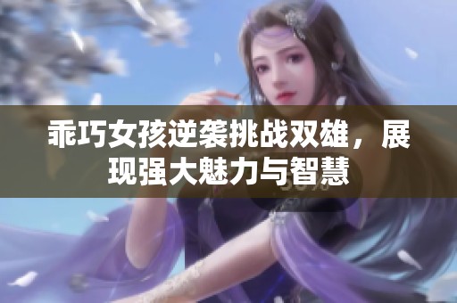 乖巧女孩逆袭挑战双雄，展现强大魅力与智慧