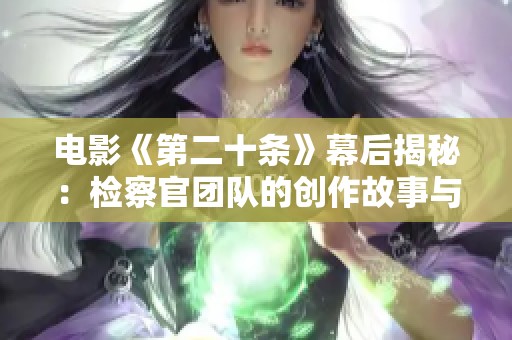 电影《第二十条》幕后揭秘：检察官团队的创作故事与执法精神