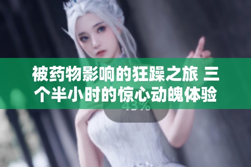 被药物影响的狂躁之旅 三个半小时的惊心动魄体验