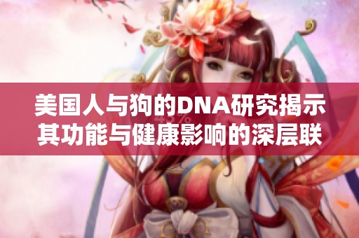 美国人与狗的DNA研究揭示其功能与健康影响的深层联系