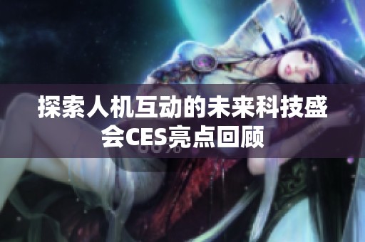 探索人机互动的未来科技盛会CES亮点回顾