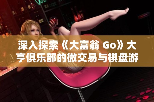 深入探索《大富翁 Go》大亨俱乐部的微交易与棋盘游戏魅力