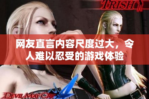 网友直言内容尺度过大，令人难以忍受的游戏体验
