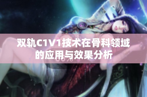 双轨C1V1技术在骨科领域的应用与效果分析