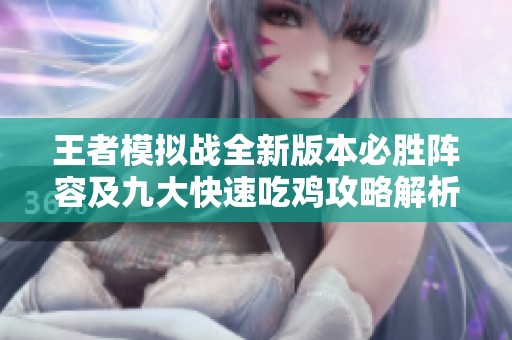 王者模拟战全新版本必胜阵容及九大快速吃鸡攻略解析