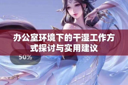 办公室环境下的干湿工作方式探讨与实用建议