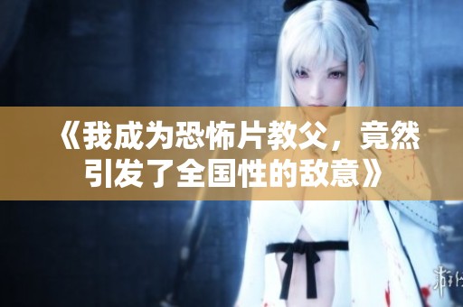 《我成为恐怖片教父，竟然引发了全国性的敌意》