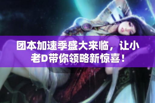 团本加速季盛大来临，让小老D带你领略新惊喜！
