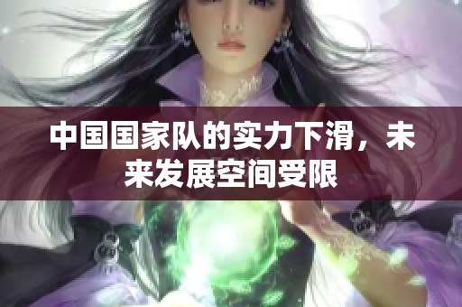 中国国家队的实力下滑，未来发展空间受限