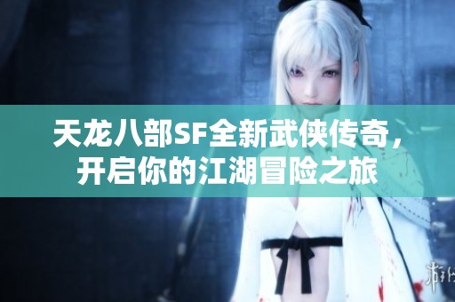 天龙八部SF全新武侠传奇，开启你的江湖冒险之旅