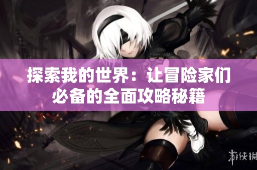 探索我的世界：让冒险家们必备的全面攻略秘籍