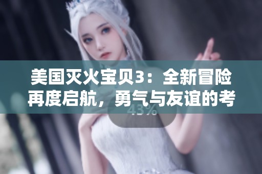 美国灭火宝贝3：全新冒险再度启航，勇气与友谊的考验