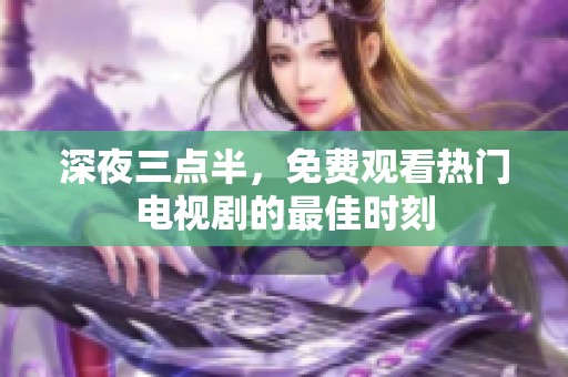 深夜三点半，免费观看热门电视剧的最佳时刻