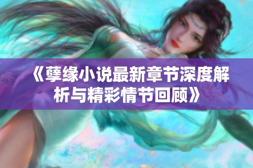 《孽缘小说最新章节深度解析与精彩情节回顾》