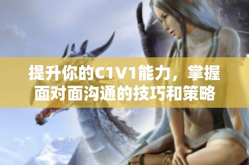提升你的C1V1能力，掌握面对面沟通的技巧和策略