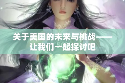 关于美国的未来与挑战——让我们一起探讨吧