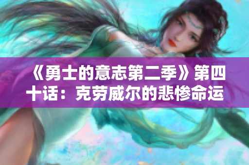 《勇士的意志第二季》第四十话：克劳威尔的悲惨命运与沃特碧的挑战
