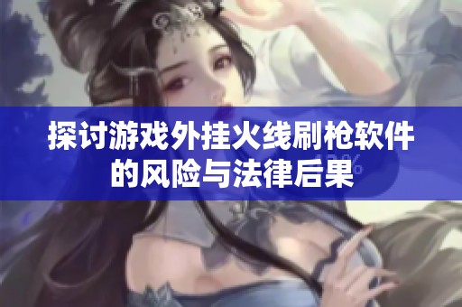探讨游戏外挂火线刷枪软件的风险与法律后果