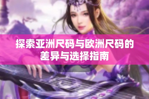探索亚洲尺码与欧洲尺码的差异与选择指南
