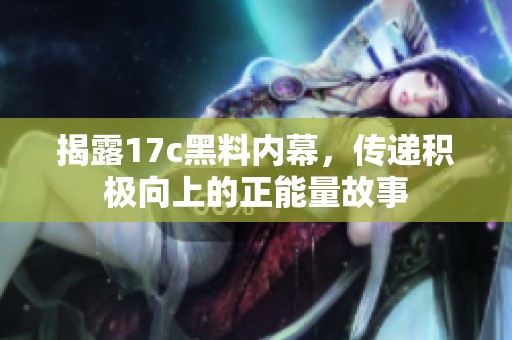 揭露17c黑料内幕，传递积极向上的正能量故事