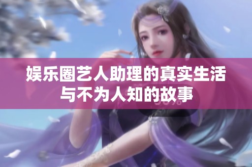 娱乐圈艺人助理的真实生活与不为人知的故事