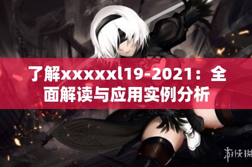 了解xxxxxl19-2021：全面解读与应用实例分析