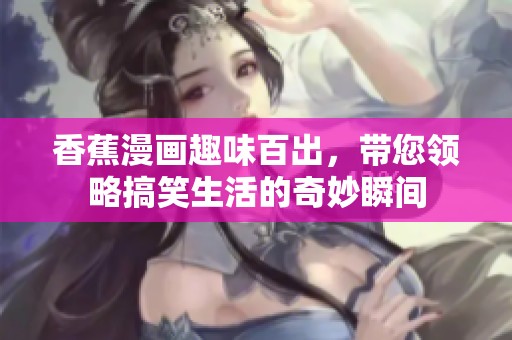 香蕉漫画趣味百出，带您领略搞笑生活的奇妙瞬间