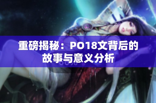 重磅揭秘：PO18文背后的故事与意义分析