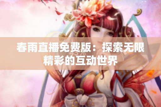 春雨直播免费版：探索无限精彩的互动世界