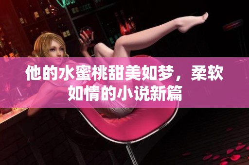 他的水蜜桃甜美如梦，柔软如情的小说新篇