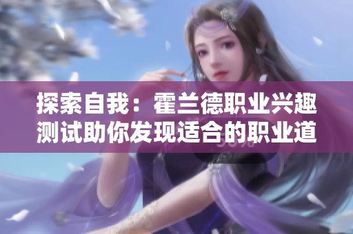 探索自我：霍兰德职业兴趣测试助你发现适合的职业道路