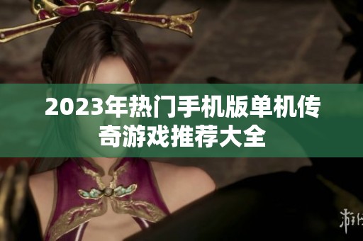 2023年热门手机版单机传奇游戏推荐大全