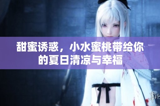 甜蜜诱惑，小水蜜桃带给你的夏日清凉与幸福