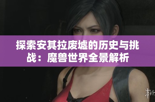 探索安其拉废墟的历史与挑战：魔兽世界全景解析