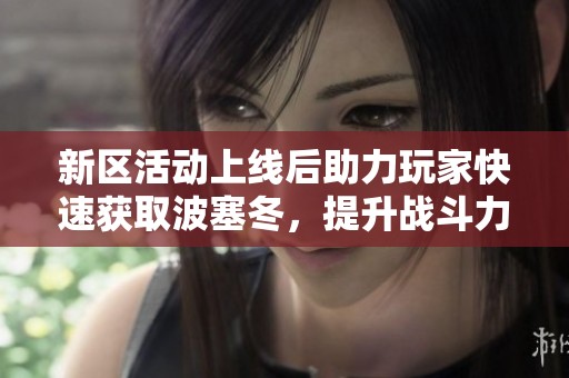 新区活动上线后助力玩家快速获取波塞冬，提升战斗力方法详解