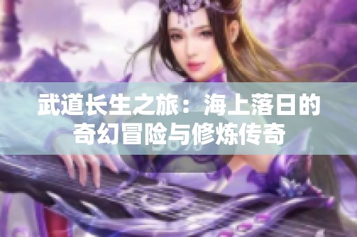 武道长生之旅：海上落日的奇幻冒险与修炼传奇