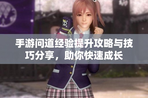 手游问道经验提升攻略与技巧分享，助你快速成长