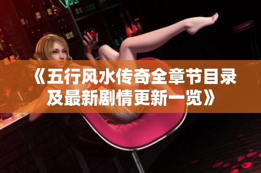 《五行风水传奇全章节目录及最新剧情更新一览》