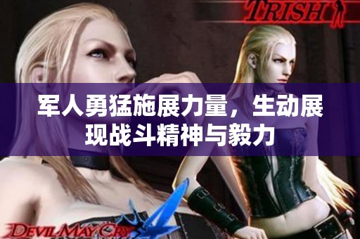 军人勇猛施展力量，生动展现战斗精神与毅力
