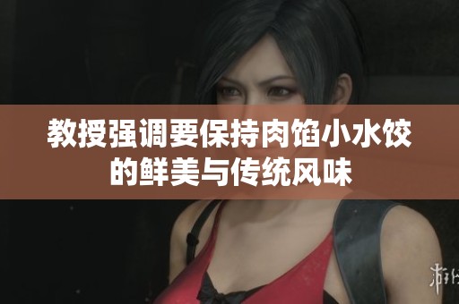 教授强调要保持肉馅小水饺的鲜美与传统风味