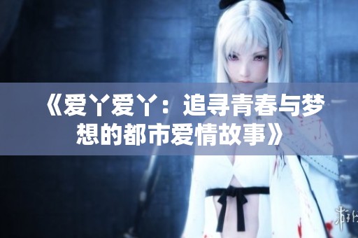 《爱丫爱丫：追寻青春与梦想的都市爱情故事》