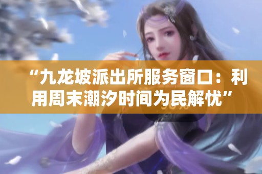 “九龙坡派出所服务窗口：利用周末潮汐时间为民解忧”