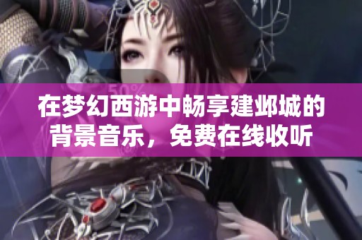 在梦幻西游中畅享建邺城的背景音乐，免费在线收听