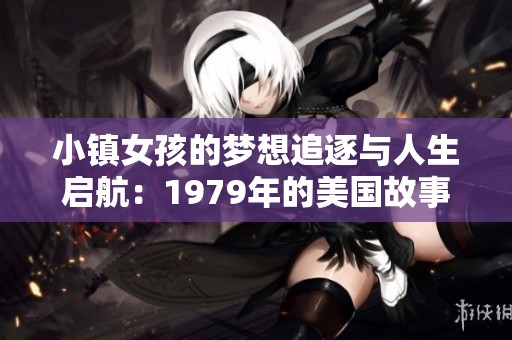 小镇女孩的梦想追逐与人生启航：1979年的美国故事