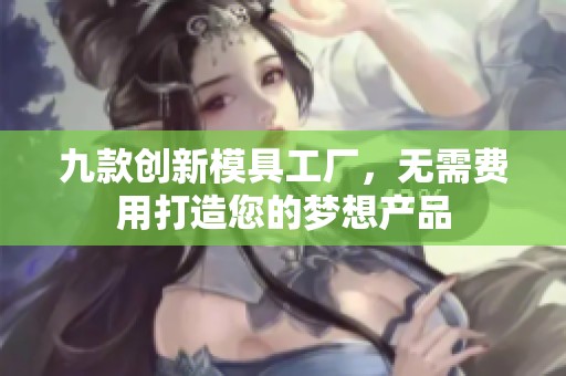九款创新模具工厂，无需费用打造您的梦想产品