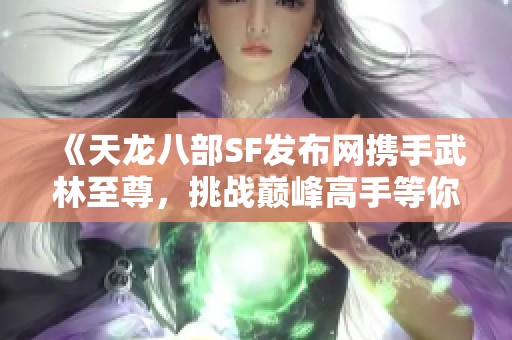 《天龙八部SF发布网携手武林至尊，挑战巅峰高手等你加入》