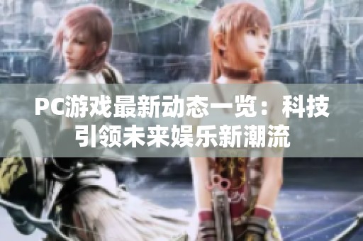 PC游戏最新动态一览：科技引领未来娱乐新潮流